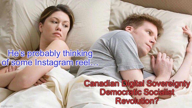 The in bed cheating meme with
He's probably thinking
of some Instagram reel...
Canadian Digital Sovereignty
Democratic Socialist
Revolution?
imgflip.com