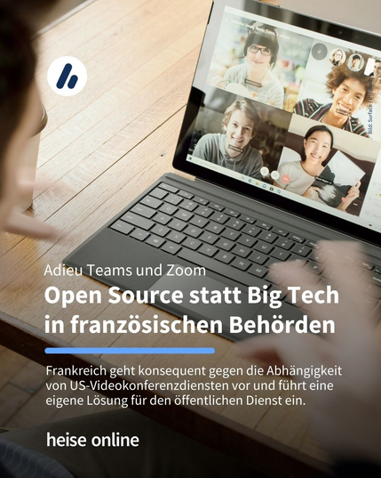 Auf dem Bild ist eine Person mit einem Surface-Tablet und einer Videokonferenz auf dem Display zu sehen. Im Bild steht: "Adieu Teams und Zoom
Open Source statt Big Tech
in französischen Behörden" darunter steht: "Frankreich geht konsequent gegen die Abhängigkeit von US-Videokonferenzdiensten vor und führt eine eigene Lösung für den öffentlichen Dienst ein.
"