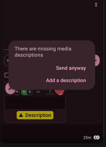 Screenshot from the Fedilab App, saying:
"There are missing media descriptions
- Send anyway
- Add a description"

which is helping the user not to forget alttext