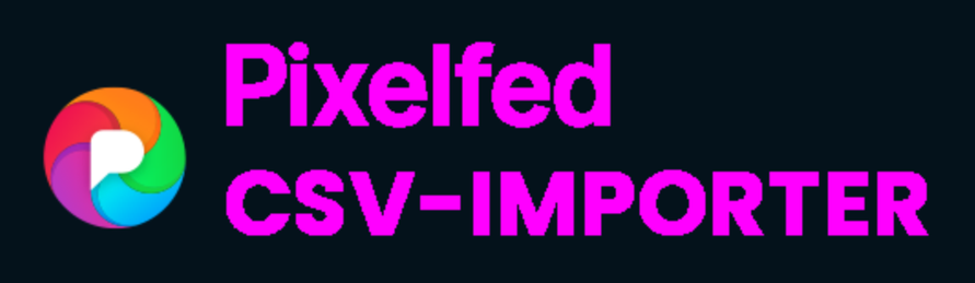 black background. On the left side is a pixelfed logo (a circle with a white P and some rainbow colors).
right from this is in pink the Words: Pixelfed CSV-IMPORTER