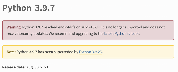 Python 3.9.7 release page showing with a red background:

"Warning: Python 3.9.7 reached end-of-life on 2025-10-31. It is no longer supported and does not receive security updates. We recommend upgrading to the latest Python release."

And with a yellow background:

"Note: Python 3.9.7 has been superseded by Python 3.9.25."