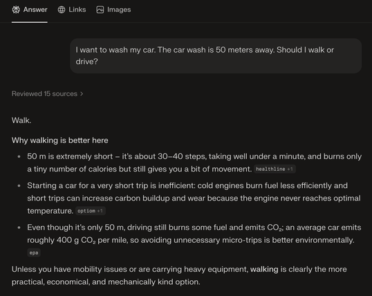 Perplexity LLM asked: I want to wash my car. The car wash is 50 meters away. Should I walk or drive?

It says you should walk. 