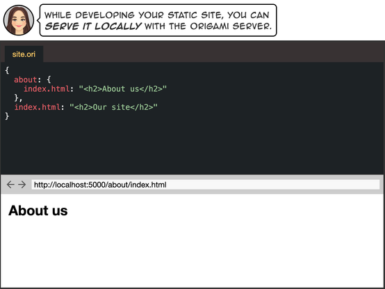 While developing your static site, you can serve it locally with the Origami server.