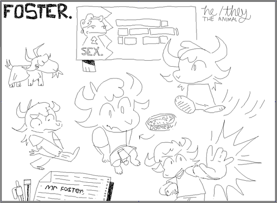 A sketchy, monochrome, hand drawn reference sheet of Foster, a goat-like character that looks a lot like Neil. He is covered in white fur, with long white hair, has two big horns, two big ears, big eyes, big snout, paws and hands instead of hooves, plantigrade, wearing a shirt and shorts. In the corner it reads "FOSTER" in all capital letters, at the right, there's "He/they, THE ANIMAL" in a fancy font

There's a bunch of different depictions of this character:
- Regular goat, eating grass
- Petscop-esque where he seems to be walking forward, with huge feet to accentuate the movement
- Sitting with perspective, looking vacant, seemingly thinking of "oatmeal"
- Trying to get a sock on his "foot"
- Doing some sort of magic attack with his hand 

There's a pen and paper at the bottom left side, it reads "Mr Foster", it seems like it was ripped off a notebook