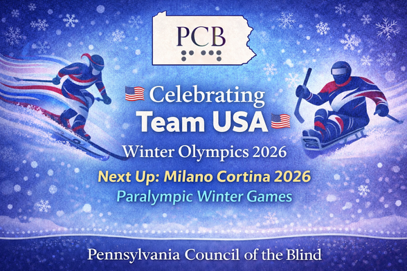 A winter-themed graphic from the Pennsylvania Council of the Blind celebrating the 2026 Winter Olympics and the upcoming Paralympic Winter Games. At the top is the PCB logo, shown as the outline of Pennsylvania with the letters “PCB” and braille dots beneath. The background features a blue winter gradient with subtle snowflake textures. Silhouettes of winter athletes appear on each side, representing both Olympic and Paralympic sports. Large text reads “Celebrating Team USA” and “Winter Olympics 2026,” with a highlighted line that says “Next Up: Milano Cortina 2026 Paralympic Winter Games.” Subtle braille dot patterns are incorporated into the snow at the bottom. At the bottom, text reads “Pennsylvania Council of the Blind.” The design is energetic, patriotic, and inclusive.