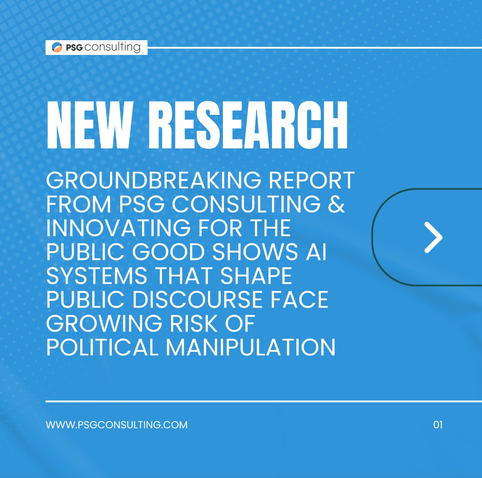 

FROM PSG CONSULTING & INNOVATING FOR THE  PUBLIC GOOD SHOWS Al SYSTEMS THAT SHAPE PUBLIC DISCOURSE FACE GROWING RISK OF POLITICAL MANIPULATION

