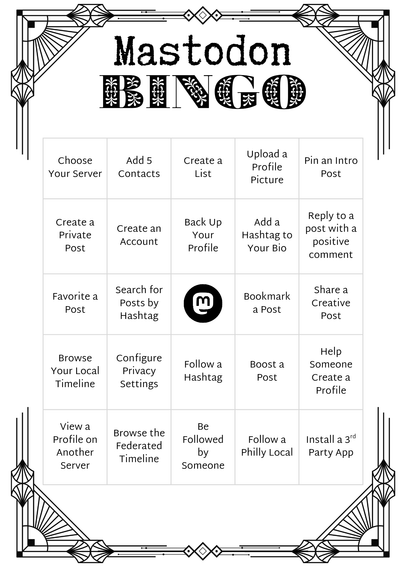 A bingo card consisting of various tasks and activities to help people get settled in on Mastodon.

The bingo card has an art deco vibe,  and includes tasks such as "follow a hashtag" and "boost a post"