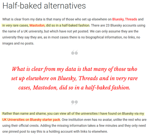 Half-baked alternatives
What is clear from my data is that many of those who set up elsewhere on Bluesky, Threads and in very rare cases, Mastodon, did so in a half-baked fashion. There are 23 Bluesky accounts using the name of a UK university, but which have not yet posted. We can only assume they are the university they say they are, as in most cases there is no biographical information, no links, no images and no posts.

What is clear from my data is that many of those who set up elsewhere on Bluesky, Threads and in very rare cases, Mastodon, did so in a half-baked fashion.

Rather than name and shame, you can view all of the universities I have found on Bluesky via my UK Universities on Bluesky starter pack. One institution even has no avatar, unlike the rest who are using their official crests. Adding the missing information takes a few minutes and they only need one pinned post to say this is a holding account with links to elsewhere.