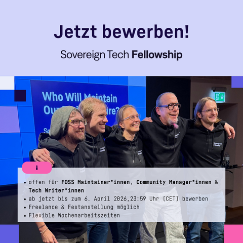 Grafik mit der Überschrift “Jetzt bewerben!” darunter “Sovereign Tech Fellowship”. Darunter ein Foto von fünf Personen, Arm in Arm, schwarze „Sovereign Tech Fellowship“-Hoodies tragend. Textbox: das Fellowship ist offen für FOSS-Maintainer*innen, Community-Manager*innen und Tech-Writer*innen, die Bewerbungsfrist ist am 6. April 2026, 23:59 Uhr (CET). Es werden Freelance- und Festanstellungsoptionen sowie flexible Arbeitszeiten angeboten.
