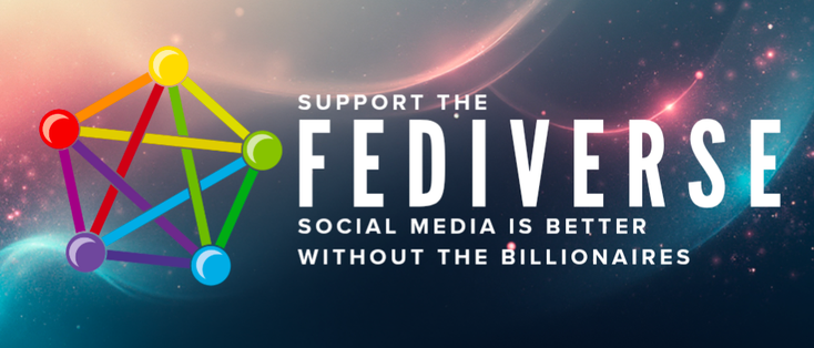 Support the Fediverse. Social media is better without the billionaires.