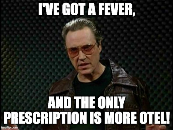 Christopher Walken in the role of Bruce Dickinson in the classic SNL comedy sketch "More Cowbell"  exclaiming: "I've got a fever, and the only prescription is more OTel!"