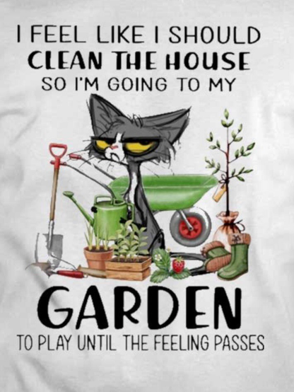 A t-shirt that states, “I feel like I should clean the house so I’m going to my garden to play until the feeling passes.” There is a characture of a gray cat with a frowned expression and it hold a shovel and is surrounded by gardening things.