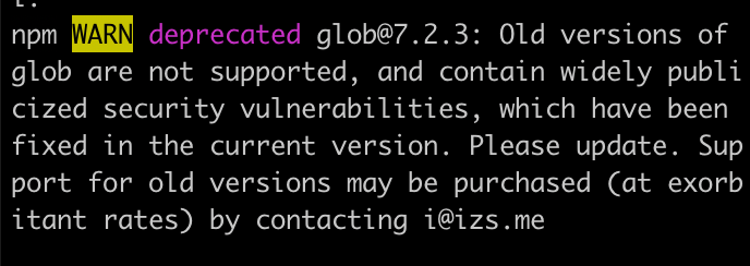 npm WARN deprecated glob@7.2.3: Old versions of glob are not supported, and contain widely publicized security vulnerabilities, which have been fixed in the current version. Please update. Support for old versions may be purchased (at exorbitant rates) by contacting i@izs.me