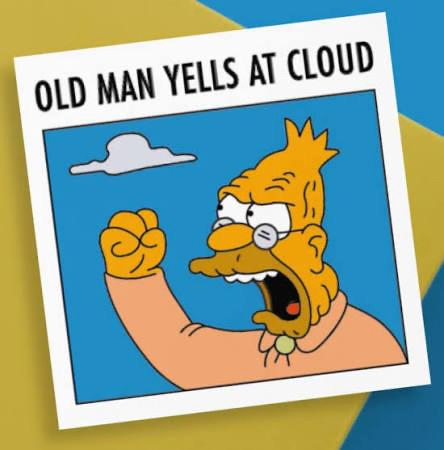 Old Man Yells At Cloud (Abe Simpson shaking his fist at the world)