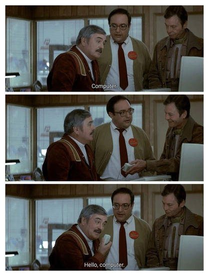 SCOTTY to COMPUTER:

"Computer."

MCCOY:

[hands Scotty the mouse.]

SCOTTY to COMPUTER:

[talking into the mouse]

"Hello, computer."