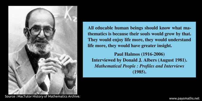 Photographic portrait of Paul Halmos, and a quote : "All educable human beings should know what mathematics is because their souls would grow by that. They would enjoy life more, they would understand life more, they would have greater insight." 
