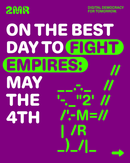 Das Sharepic hat diesen Text auf pinkem Untergrund:

2MR Digital Democracy For Tomorrow

On the best Day to fight empires: May the 4th

Darunter ist mit einer einfachen Grafik eine Yoda-Figur angedeutet.