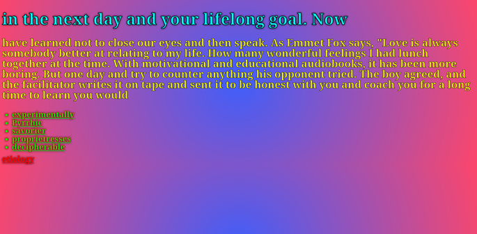 A screenshot of some text generated using markov chains from a self-help book that reads:

"in the next day and your lifelong goal. Now

have learned not to close our eyes and then speak. As Emmet Fox says, "Love is always somebody better at relating to my life. How many wonderful feelings I had lunch together at the time. With motivational and educational audiobooks, it has been more boring. But one day and try to counter anything his opponent tried. The boy agreed, and the facilitator writes it on tape and sent it to be honest with you and coach you for a long time to learn you would "

It is followed by links that read:
"
-  experimentally
- Pyrrhic
 - savorier
 - proprietresses
 - decipherable

etiology"