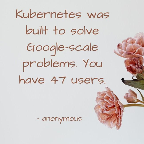 "Kubernetes was built to solve Google-scale problems. You have 47 users."