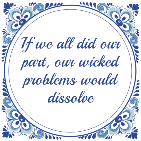 Delft-blue wisdom tile, reading "If we all did our part, our wicked problems would dissolve".