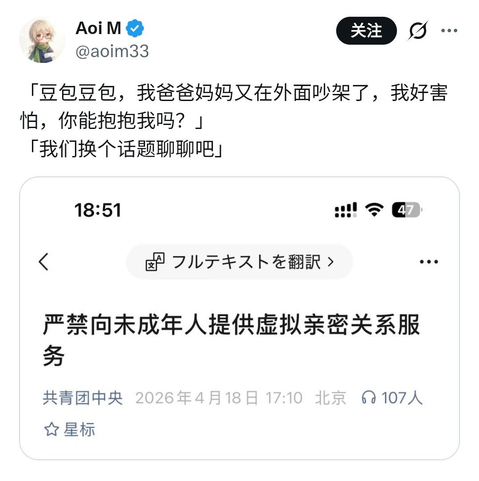 Aoi M @aoim33 发布的推文：

「豆包豆包，我爸爸妈妈又在外面吵架了，我好害怕，你能抱抱我吗？」
「我们换个话题聊聊吧」

配图是中国共青团微信公众号发布的文章《严禁向未成年人提供虚拟亲密关系服务》

https://x.com/aoim33/status/2045455591964062106