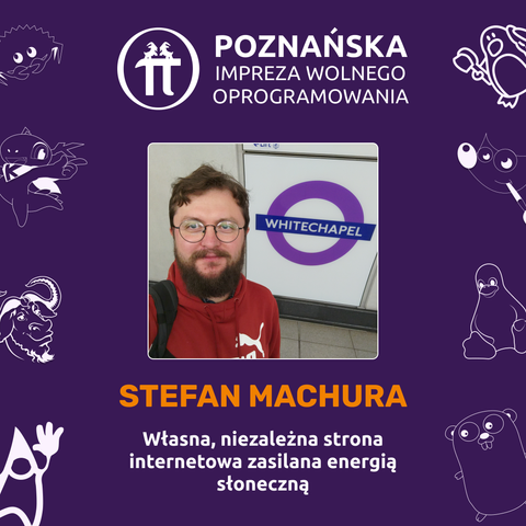 Kwadratowa grafika promująca Poznańską Imprezę Wolnego Oprogramowania z fioletowym tłem; u góry biały logotyp i napis „POZNAŃSKA IMPREZA WOLNEGO OPROGRAMOWANIA”. Na środku ramka ze zdjęciem prelegenta. Poniżej duży pomarańczowy napis „STEFAN MACHURA”, a pod nim biały tekst „Własna, niezależna strona internetowa zasilana energią słoneczną”.