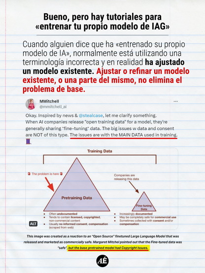 • Bueno, pero hay tutoriales para «entrenar tu propio modelo de IAG»

Cuando alguien dice que ha «entrenado su propio modelo de IA», normalmente está utilizando una terminología incorrecta y en realidad ha ajustado un modelo existente. Ajustar o refinar un modelo existente, o una parte del mismo, no elimina el problema de base.

https://www.instagram.com/p/DXvnX92Dmer/?img_index=8