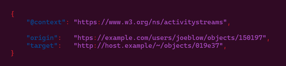         {
            "@context": "https://www.w3.org/ns/activitystreams",

            "origin":   "htps://example.com/users/joeblow/objects/150197",
            "target":   "http://host.example/~/objects/019e37",
        }