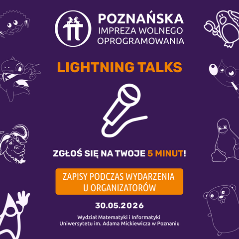Grafika z fioletowym tłem z napisem „Poznańska Impreza Wolnego Oprogramowania” u góry, środkowy napis „LIGHTNING TALKS” w pomarańczowym kolorze, poniżej biały rysunek mikrofonu, dalej biały tekst: „ZGŁOŚ SIĘ NA TWOJE 5 MINUT!” i pomarańczowy przycisk z napisem „ZAPISY PODCZAS WYDARZENIA U ORGANIZATORÓW”, u dołu data „30.05.2026” oraz informacje o wydziale i uczelni, po bokach białe rysunki postaci ze świata Open Source.