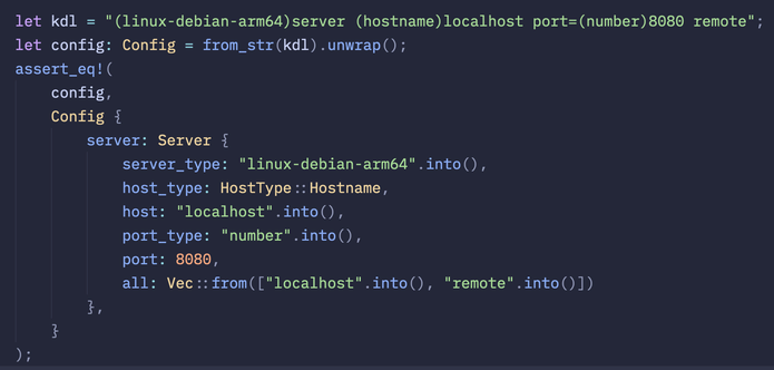 let kdl = "(linux-debian-arm64)server (hostname)localhost port=(number)8080 remote";
        let config: Config = from_str(kdl).unwrap();
        assert_eq!(
            config,
            Config {
                server: Server {
                    server_type: "linux-debian-arm64".into(),
                    host_type: HostType::Hostname,
                    host: "localhost".into(),
                    port_type: "number".into(),
                    port: 8080,
                    all: Vec::from(["localhost".into(), "remote".into()])
                },
            }
        );