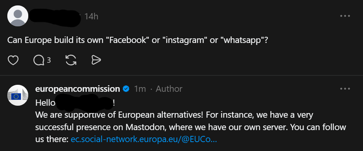 A screenshot from Threads that reads: 
Can Europe build its own "Facebook" or "instagram" or "whatsapp"? 
With the following response from the EU Commission: 
We are supportive of European alternatives! For instance, we have a very successful presence on Mastodon, where we have our own server. You can follow us there: ec.social-network.europa.eu/@EUCo