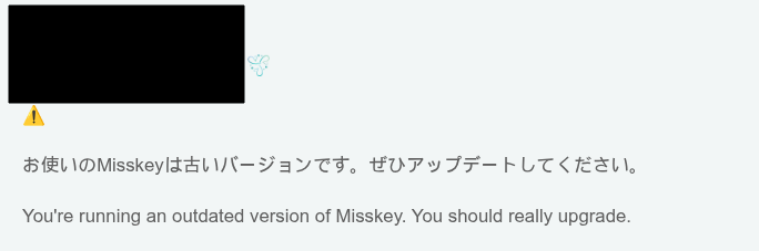 Misskey サイトで撮影されたスクリーンショットです。

日本語と英語で表示されているメッセージには、次のように書かれています。

現在、古いバージョンの Misskey を使用しています。本当にアップグレードしたほうがよいでしょう。
