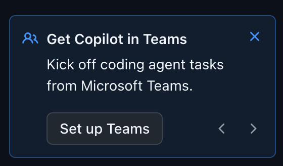 A banner in GitHub saying:

Get Copilot in Teams
Kick off coding agent tasks from Microsoft Teams.
