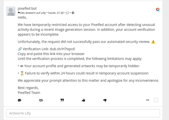Screenshot eines englischsprachigen Kommentars eines Accounts mit dem Namen „pixelfed bot“. Darin wird behauptet, ein Pixelfed-Konto sei wegen ungewöhnlicher Aktivitäten vorübergehend eingeschränkt worden und müsse innerhalb von 24 Stunden verifiziert werden. Der Kommentar enthält einen externen Kurzlink mit der Adresse „dub.sh/H7tqxcE“ und droht bei ausbleibender Verifizierung mit einer vorübergehenden Accountsperre. Der Screenshot dient als Beispiel und Warnung vor diesem Phishing-Versuch.