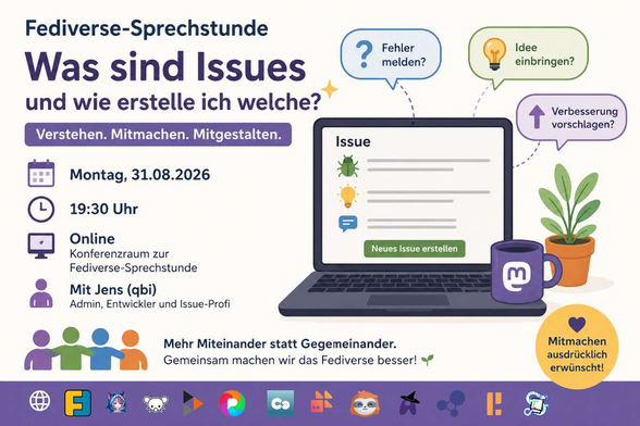 KI-generierte Grafik zur Fediverse-Sprechstunde am Montag, 31.08.2026 um 19:30 Uhr. Unter der Überschrift „Was sind Issues und wie erstelle ich welche?“ ist ein Laptop mit einer beispielhaften Issue-Seite zu sehen. Sprechblasen fragen „Fehler melden?“, „Idee einbringen?“ und „Verbesserung vorschlagen?“. Als Referent wird Jens (qbi), Admin, Entwickler und Issue-Profi, genannt. Darunter steht: „Mehr Miteinander statt Gegeneinander. Gemeinsam machen wir das Fediverse besser!“ Die Veranstaltung findet online im Konferenzraum der Fediverse-Sprechstunde statt.
