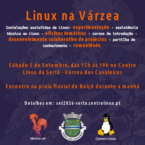 Aqui está uma sugestão de alt-text para a imagem, em português:

"Cartaz promocional do evento 'Linux na Várzea' com fundo azul escuro. O título principal aparece em laranja no topo. Abaixo, lista atividades como instalações assistidas, experimentação, assistência técnica, oficinas temáticas, cursos de introdução, desenvolvimento colaborativo e partilha de conhecimento. Informa que o evento ocorre no sábado, 5 de Setembro, das 15h às 19h, no Centro Linux da Sertã - Várzea dos Cavaleiros, com encontro matinal na praia fluvial do Boiçô. Inclui o URL set2026-serta.centrolinux.pt. Na parte inferior, três logótipos: Ubuntu-pt (galo laranja geométrico), brasão de Várzea dos Cavaleiros e o Tux (pinguim do Linux) com a legenda Centro Linux."